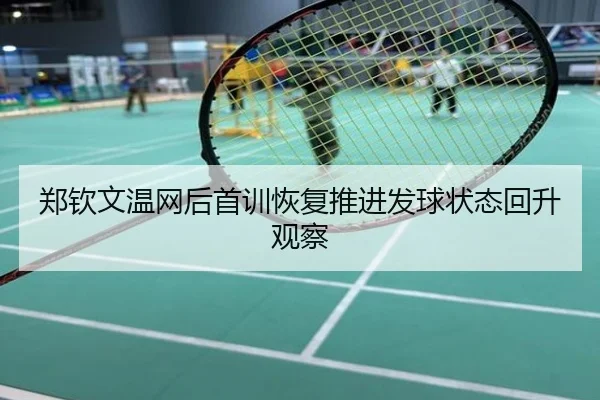 郑钦文温网后首训恢复推进发球状态回升观察